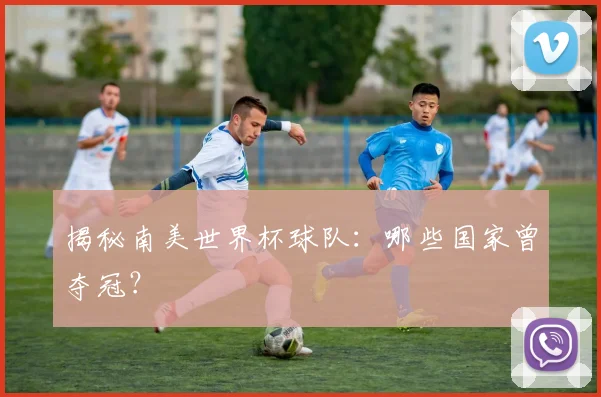 揭秘南美世界杯球队：哪些国家曾夺冠？