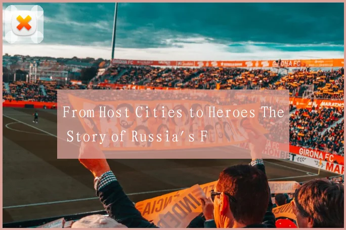 From Host Cities to Heroes The Story of Russia's F