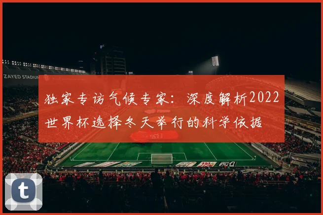 独家专访气候专家：深度解析2022世界杯选择冬天举行的科学依据