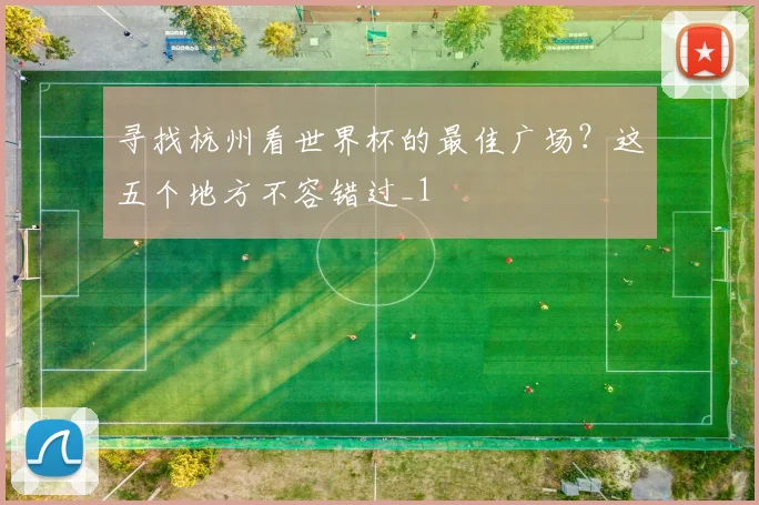 寻找杭州看世界杯的最佳广场？这五个地方不容错过_1