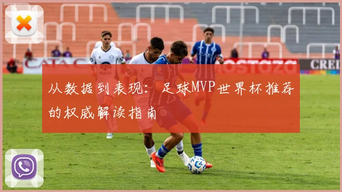 从数据到表现：足球MVP世界杯推荐的权威解读指南